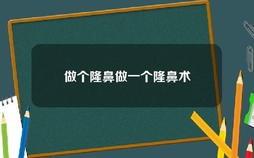 做个隆鼻做一个隆鼻术