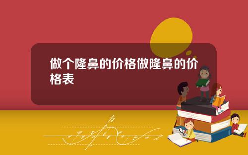 做个隆鼻的价格做隆鼻的价格表