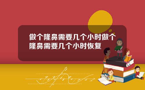 做个隆鼻需要几个小时做个隆鼻需要几个小时恢复