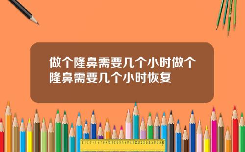 做个隆鼻需要几个小时做个隆鼻需要几个小时恢复