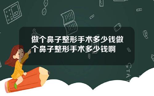 做个鼻子整形手术多少钱做个鼻子整形手术多少钱啊