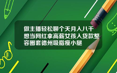 做主播轻松聊个天月入八千想当网红拿高薪女孩入贷款整容圈套德州吸脂瘦小腿