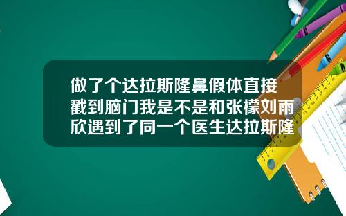 做了个达拉斯隆鼻假体直接戳到脑门我是不是和张檬刘雨欣遇到了同一个医生达拉斯隆鼻照片大全