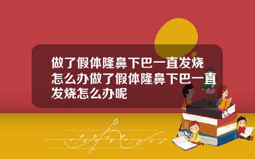 做了假体隆鼻下巴一直发烧怎么办做了假体隆鼻下巴一直发烧怎么办呢