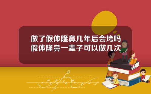 做了假体隆鼻几年后会垮吗假体隆鼻一辈子可以做几次