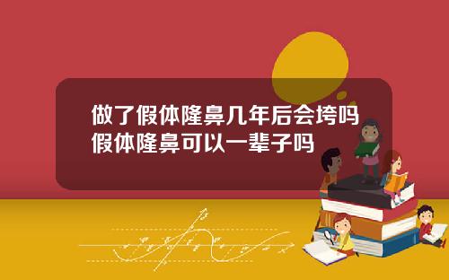 做了假体隆鼻几年后会垮吗假体隆鼻可以一辈子吗