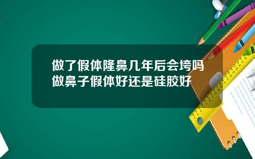 做了假体隆鼻几年后会垮吗做鼻子假体好还是硅胶好