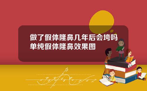 做了假体隆鼻几年后会垮吗单纯假体隆鼻效果图