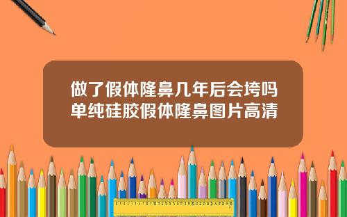 做了假体隆鼻几年后会垮吗单纯硅胶假体隆鼻图片高清