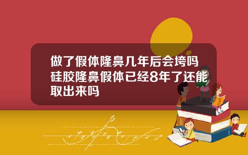 做了假体隆鼻几年后会垮吗硅胶隆鼻假体已经8年了还能取出来吗
