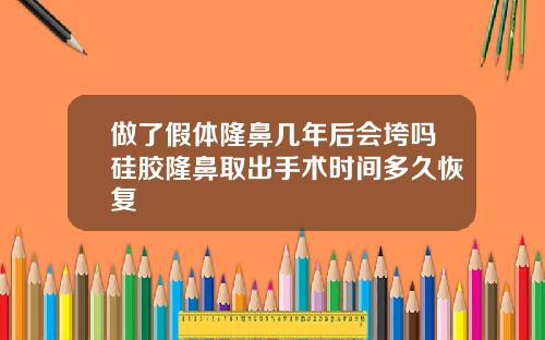 做了假体隆鼻几年后会垮吗硅胶隆鼻取出手术时间多久恢复