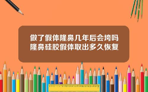 做了假体隆鼻几年后会垮吗隆鼻硅胶假体取出多久恢复
