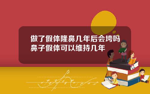 做了假体隆鼻几年后会垮吗鼻子假体可以维持几年