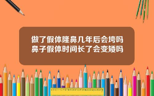 做了假体隆鼻几年后会垮吗鼻子假体时间长了会变矮吗