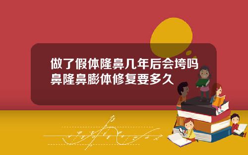 做了假体隆鼻几年后会垮吗鼻隆鼻膨体修复要多久