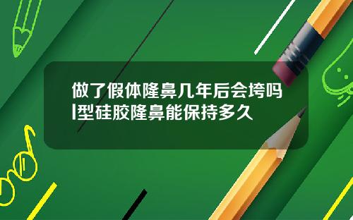 做了假体隆鼻几年后会垮吗l型硅胶隆鼻能保持多久