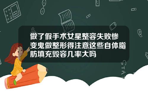 做了假手术女星整容失败惨变鬼做整形得注意这些自体脂肪填充毁容几率大吗