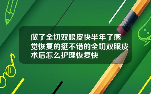 做了全切双眼皮快半年了感觉恢复的挺不错的全切双眼皮术后怎么护理恢复快