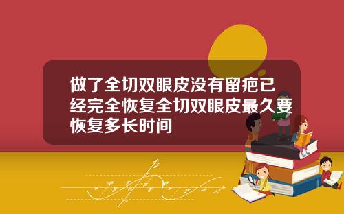 做了全切双眼皮没有留疤已经完全恢复全切双眼皮最久要恢复多长时间