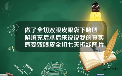 做了全切双眼皮眼袋下睑凹陷填充后术后来说说我的真实感受双眼皮全切七天拆线图片大全