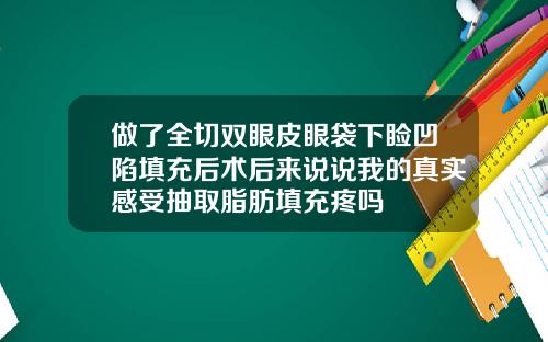 做了全切双眼皮眼袋下睑凹陷填充后术后来说说我的真实感受抽取脂肪填充疼吗