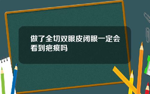 做了全切双眼皮闭眼一定会看到疤痕吗