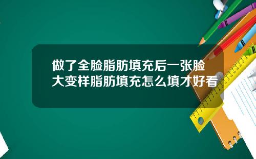 做了全脸脂肪填充后一张脸大变样脂肪填充怎么填才好看