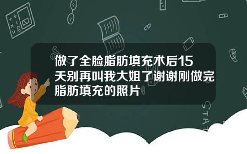 做了全脸脂肪填充术后15天别再叫我大姐了谢谢刚做完脂肪填充的照片