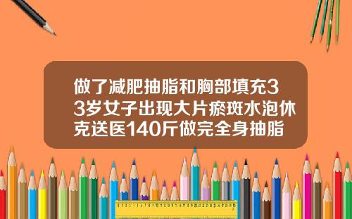 做了减肥抽脂和胸部填充33岁女子出现大片瘀斑水泡休克送医140斤做完全身抽脂图片