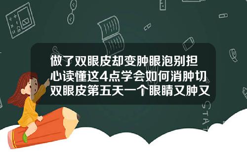 做了双眼皮却变肿眼泡别担心读懂这4点学会如何消肿切双眼皮第五天一个眼睛又肿又疼