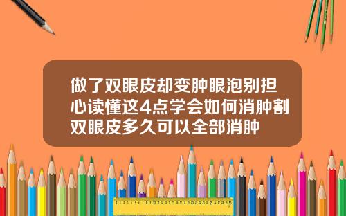 做了双眼皮却变肿眼泡别担心读懂这4点学会如何消肿割双眼皮多久可以全部消肿