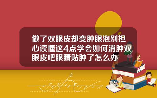 做了双眼皮却变肿眼泡别担心读懂这4点学会如何消肿双眼皮吧眼睛贴肿了怎么办