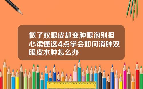 做了双眼皮却变肿眼泡别担心读懂这4点学会如何消肿双眼皮水肿怎么办