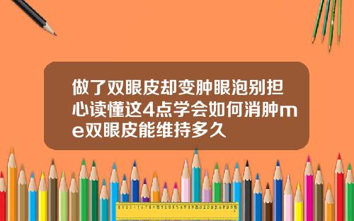 做了双眼皮却变肿眼泡别担心读懂这4点学会如何消肿me双眼皮能维持多久