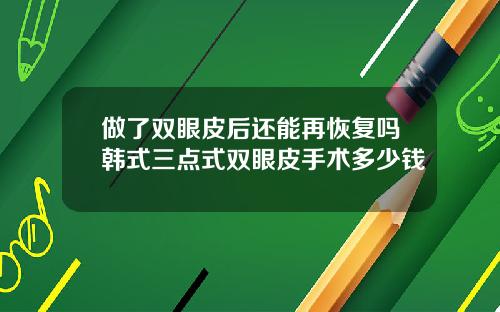 做了双眼皮后还能再恢复吗韩式三点式双眼皮手术多少钱