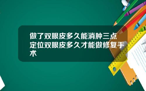 做了双眼皮多久能消肿三点定位双眼皮多久才能做修复手术