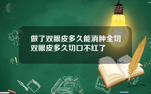 做了双眼皮多久能消肿全切双眼皮多久切口不红了