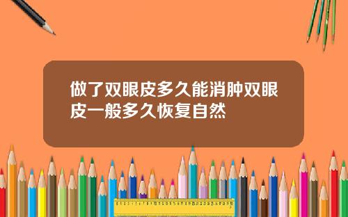 做了双眼皮多久能消肿双眼皮一般多久恢复自然