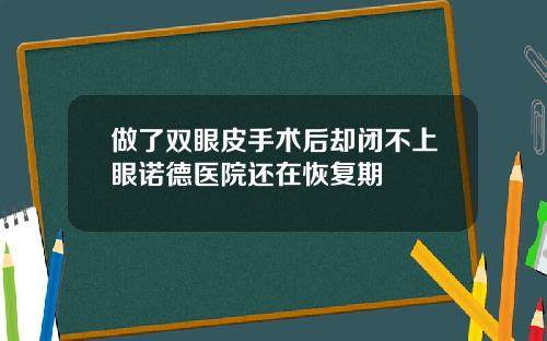 做了双眼皮手术后却闭不上眼诺德医院还在恢复期