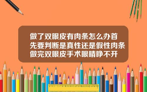 做了双眼皮有肉条怎么办首先要判断是真性还是假性肉条做完双眼皮手术眼睛睁不开