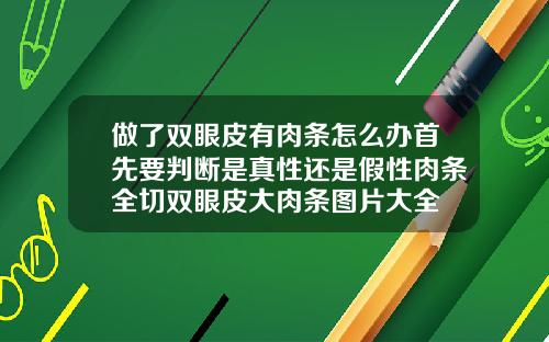做了双眼皮有肉条怎么办首先要判断是真性还是假性肉条全切双眼皮大肉条图片大全