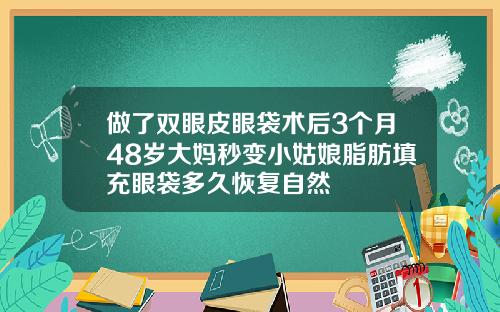 做了双眼皮眼袋术后3个月48岁大妈秒变小姑娘脂肪填充眼袋多久恢复自然