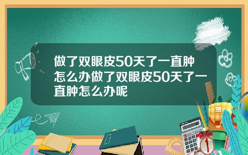 做了双眼皮50天了一直肿怎么办做了双眼皮50天了一直肿怎么办呢