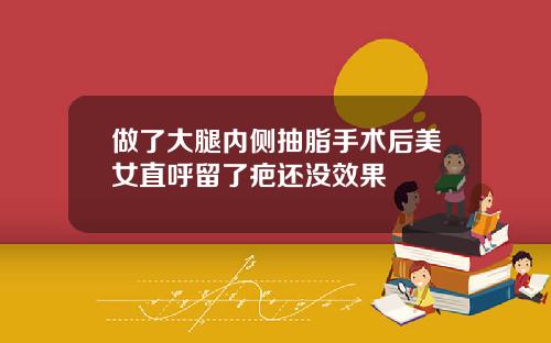 做了大腿内侧抽脂手术后美女直呼留了疤还没效果