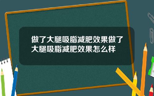 做了大腿吸脂减肥效果做了大腿吸脂减肥效果怎么样