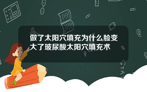 做了太阳穴填充为什么脸变大了玻尿酸太阳穴填充术
