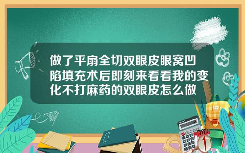 做了平扇全切双眼皮眼窝凹陷填充术后即刻来看看我的变化不打麻药的双眼皮怎么做