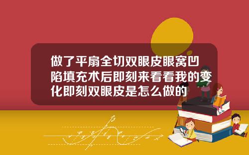 做了平扇全切双眼皮眼窝凹陷填充术后即刻来看看我的变化即刻双眼皮是怎么做的