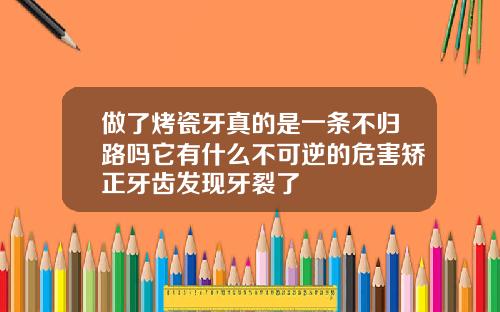 做了烤瓷牙真的是一条不归路吗它有什么不可逆的危害矫正牙齿发现牙裂了