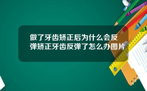 做了牙齿矫正后为什么会反弹矫正牙齿反弹了怎么办图片
